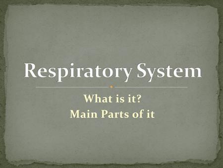 What is it? Main Parts of it. Come up with 4 things that you know about the Respiratory System (or think you know). Come up with 4 questions that you.