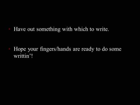 Have out something with which to write. Hope your fingers/hands are ready to do some writtin’!