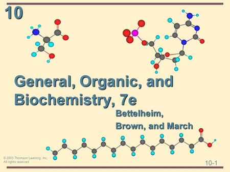 10 10-1 © 2003 Thomson Learning, Inc. All rights reserved General, Organic, and Biochemistry, 7e Bettelheim, Brown, and March.