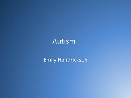 Autism Emily Hendrickson. What is Autism? Developmental disability that develops within first 3 years of life Spectrum Disorder – people react differently.