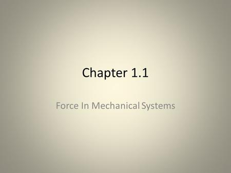 Chapter 1.1 Force In Mechanical Systems. What Are Mechanical Systems? Basically the “simple machines” that you learned in Elementary school – Levers –