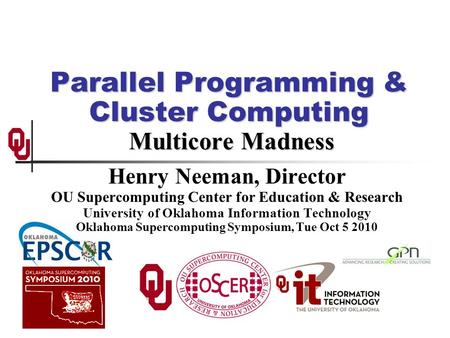 Parallel Programming & Cluster Computing Multicore Madness Henry Neeman, Director OU Supercomputing Center for Education & Research University of Oklahoma.