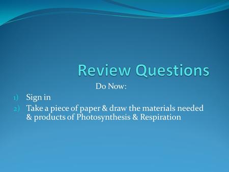 Do Now: 1) Sign in 2) Take a piece of paper & draw the materials needed & products of Photosynthesis & Respiration.