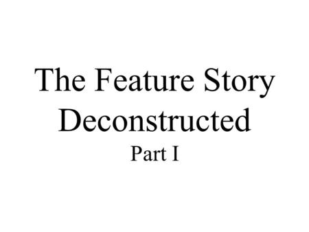 The Feature Story Deconstructed Part I. What’s the difference between a news story and a feature story?