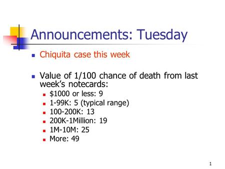 1 Announcements: Tuesday Chiquita case this week Value of 1/100 chance of death from last week’s notecards: $1000 or less: 9 1-99K: 5 (typical range)