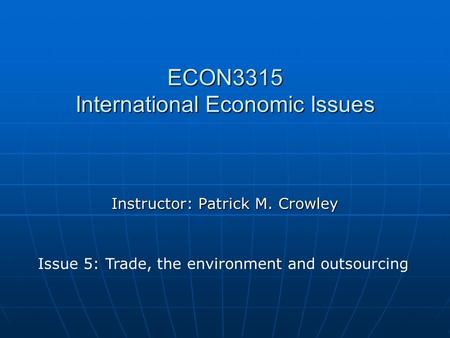 ECON3315 International Economic Issues Instructor: Patrick M. Crowley Issue 5: Trade, the environment and outsourcing.