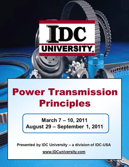 March 7 – 10, 2011 August 29 – September 1, 2011 Presented by IDC University – a division of IDC-USA www.IDCuniversity.com Power Transmission Principles.