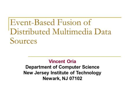 Event-Based Fusion of Distributed Multimedia Data Sources Vincent Oria Department of Computer Science New Jersey Institute of Technology Newark, NJ 07102.