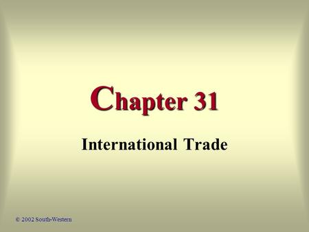 C hapter 31 International Trade © 2002 South-Western.