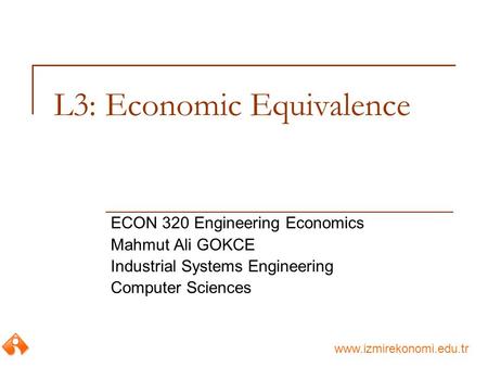 Www.izmirekonomi.edu.tr L3: Economic Equivalence ECON 320 Engineering Economics Mahmut Ali GOKCE Industrial Systems Engineering Computer Sciences.