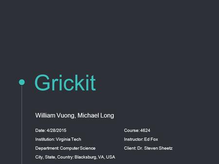 Grickit William Vuong, Michael Long Date: 4/28/2015Course: 4624 Institution: Virginia TechInstructor: Ed Fox Department: Computer ScienceClient: Dr. Steven.