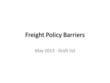 May 2013 - Draft list Freight Policy Barriers. State Submitted by Mike Moore State Legislative proposals: – State tax policies threaten increased costs.