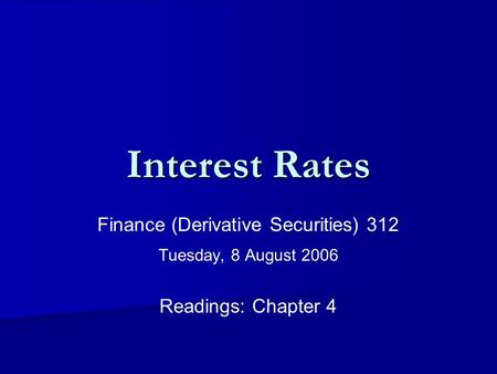 Interest Rates Finance (Derivative Securities) 312 Tuesday, 8 August 2006 Readings: Chapter 4.