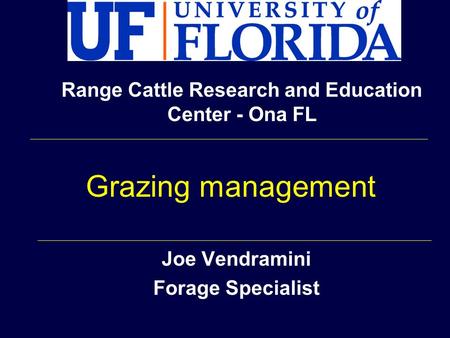 Joe Vendramini Forage Specialist Range Cattle Research and Education Center - Ona FL Grazing management.