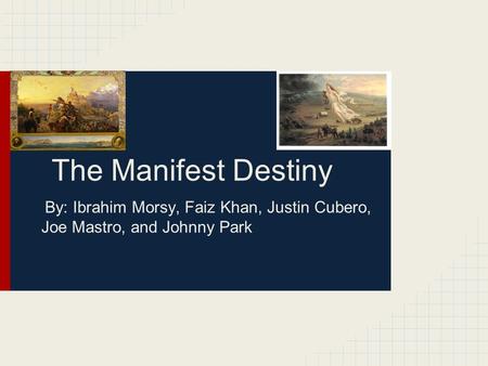 The Manifest Destiny By: Ibrahim Morsy, Faiz Khan, Justin Cubero, Joe Mastro, and Johnny Park.