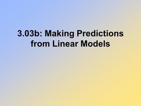 3.03b: Making Predictions from Linear Models. A farmer uses the equation y = -.15x + 84.5 to determine how many acres of crops (y) can be produced at.