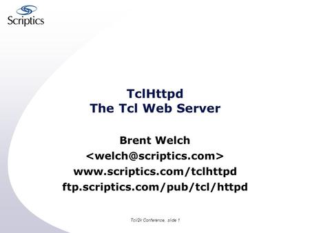 Tcl/2k Conference, slide 1 TclHttpd The Tcl Web Server Brent Welch  ftp.scriptics.com/pub/tcl/httpd.