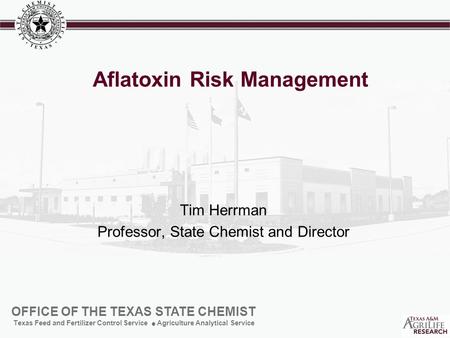 OFFICE OF THE TEXAS STATE CHEMIST Texas Feed and Fertilizer Control Service Agriculture Analytical Service Aflatoxin Risk Management Tim Herrman Professor,