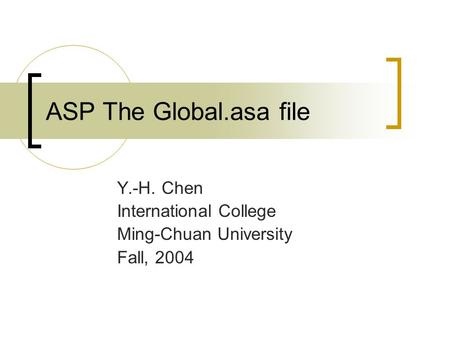 ASP The Global.asa file Y.-H. Chen International College Ming-Chuan University Fall, 2004.