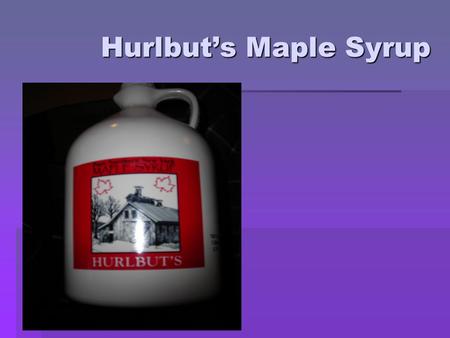 Hurlbut’s Maple Syrup.  Own two farms and rent 5 farms  Altogether 130 acres of land some hard woods others for farming  Both Andy and Elisha graduated.