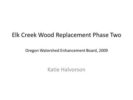 Elk Creek Wood Replacement Phase Two Oregon Watershed Enhancement Board, 2009 Katie Halvorson.