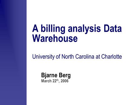 Bjarne Berg March 22 th, 2006 A billing analysis Data Warehouse University of North Carolina at Charlotte.