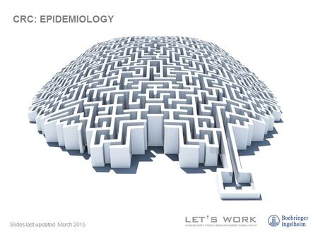 Slides last updated: March 2015 CRC: EPIDEMIOLOGY.