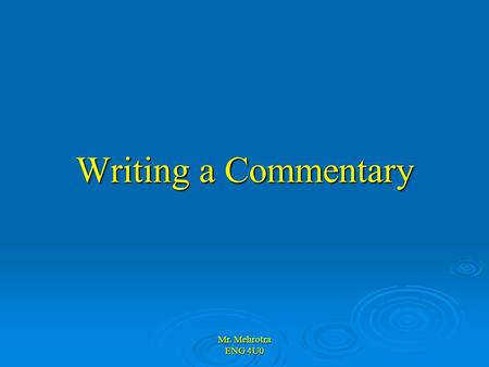 Mr. Mehrotra ENG 4U0 Writing a Commentary. Mr. Mehrotra ENG 4U0 Four Central Questions: 1. What is the author doing on the page? (Plot) 2. How is the.