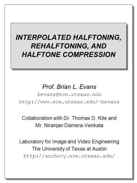 INTERPOLATED HALFTONING, REHALFTONING, AND HALFTONE COMPRESSION Prof. Brian L. Evans  Collaboration.