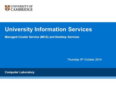 University Information Services Managed Cluster Service (MCS) and Desktop Services Computer Laboratory Thursday 9 th October 2014.