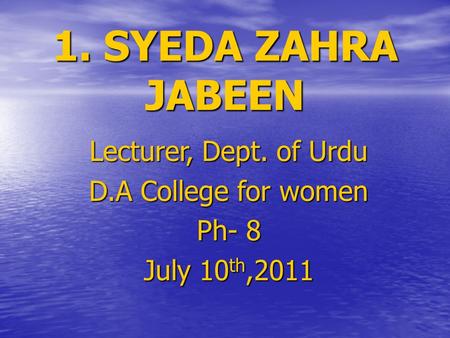 1. SYEDA ZAHRA JABEEN Lecturer, Dept. of Urdu D.A College for women Ph- 8 July 10 th,2011.