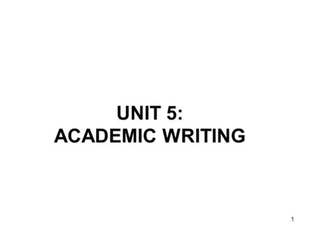 1 UNIT 5: ACADEMIC WRITING. 2 (i)Features Academic writing is: –Formal –Impersonal and objective –Cautious/tentative Academic writing also references.