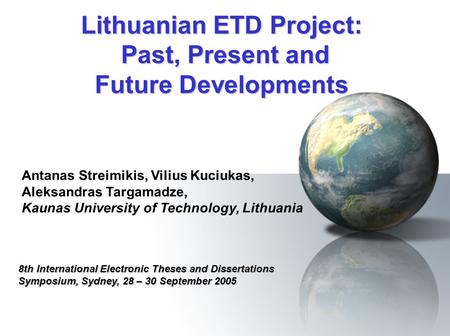 Lithuanian ETD Project: Past, Present and Future Developments 8th International Electronic Theses and Dissertations Symposium, Sydney, 28 – 30 September.