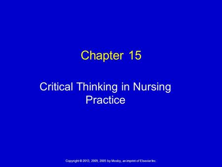 Copyright © 2013, 2009, 2005 by Mosby, an imprint of Elsevier Inc. Chapter 15 Critical Thinking in Nursing Practice.