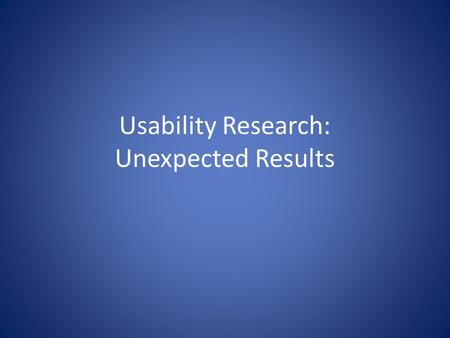 Usability Research: Unexpected Results. Overview User feedback and user performance Unexpected results in research/usability Small scale research accuracy.