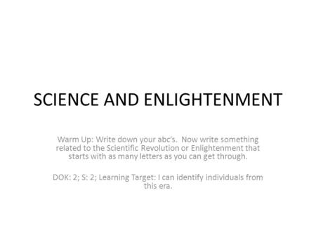 SCIENCE AND ENLIGHTENMENT Warm Up: Write down your abc’s. Now write something related to the Scientific Revolution or Enlightenment that starts with as.