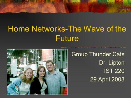 Home Networks-The Wave of the Future Group Thunder Cats Dr. Lipton IST 220 29 April 2003.