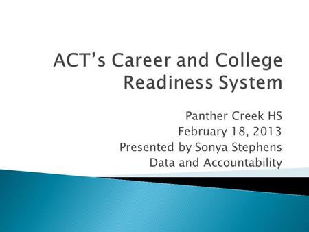 Panther Creek HS February 18, 2013 Presented by Sonya Stephens Data and Accountability.