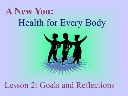 A New You: Health for Every Body Lesson 2: Goals and Reflections.