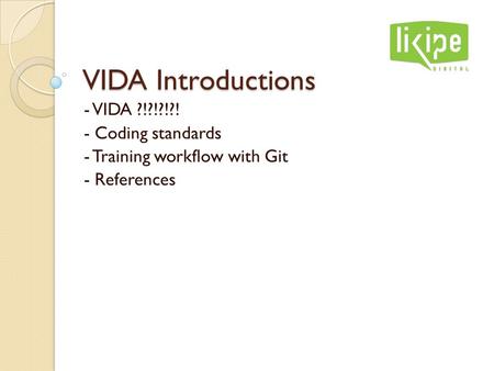 VIDA Introductions - VIDA ?!?!?!?! - Coding standards - Training workflow with Git - References.