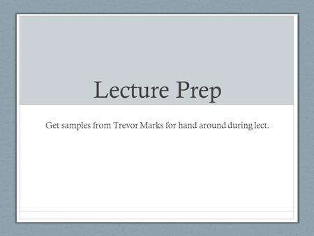 Lecture Prep Get samples from Trevor Marks for hand around during lect.