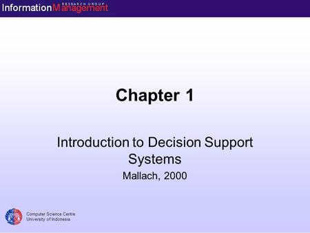 Computer Science Centre University of Indonesia Chapter 1 Introduction to Decision Support Systems Mallach, 2000.