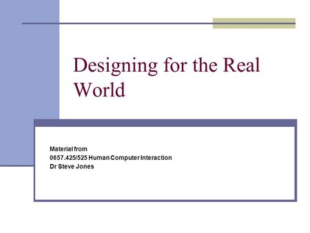 Designing for the Real World Material from 0657.425/525 Human Computer Interaction Dr Steve Jones.