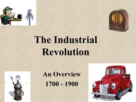 The Industrial Revolution An Overview 1700 - 1900.