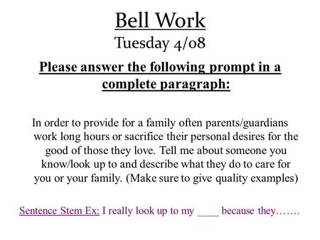 Bell Work Tuesday 4/08 Please answer the following prompt in a complete paragraph: In order to provide for a family often parents/guardians work long hours.