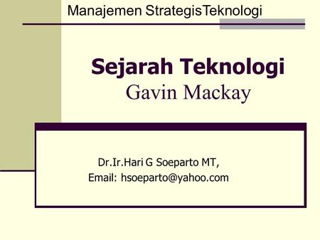 Sejarah Teknologi Gavin Mackay Dr.Ir.Hari G Soeparto MT,   Manajemen StrategisTeknologi.