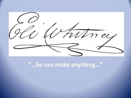 “…he can make anything…”. Basic Biographical Data 1765 - Born in Westborough, MA 1792 - Graduated from Yale University 1793 – invented the cotton gin.