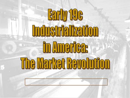 Early 19c Industrialization in America: The Market Revolution.