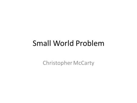 Small World Problem Christopher McCarty. Small World Phenomenon You meet someone, seemingly randomly, who has a connection to someone you know – Person.