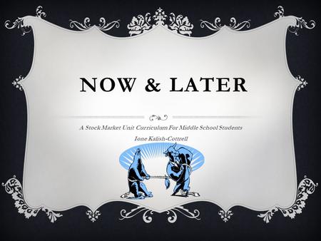 NOW & LATER A Stock Market Unit Curriculum For Middle School Students Ione Kalish-Cottrell.